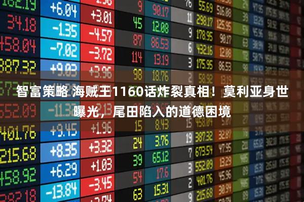 智富策略 海贼王1160话炸裂真相！莫利亚身世曝光，尾田陷入的道德困境