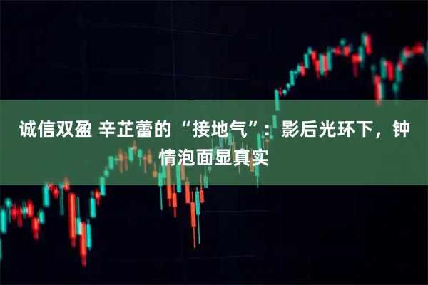 诚信双盈 辛芷蕾的 “接地气”：影后光环下，钟情泡面显真实