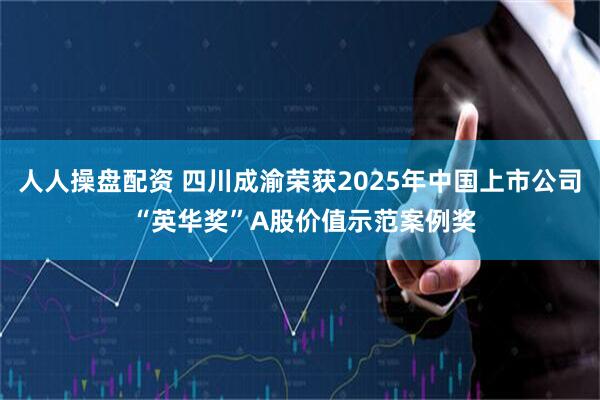 人人操盘配资 四川成渝荣获2025年中国上市公司 “英华奖”A股价值示范案例奖