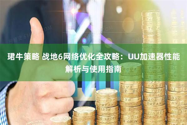 珺牛策略 战地6网络优化全攻略：UU加速器性能解析与使用指南