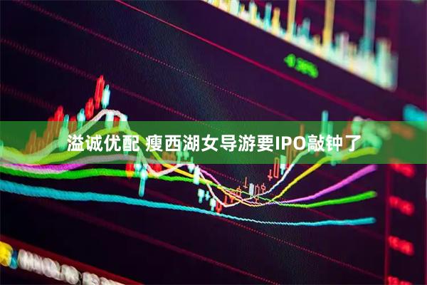 溢诚优配 瘦西湖女导游要IPO敲钟了