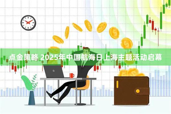 点金策略 2025年中国航海日上海主题活动启幕
