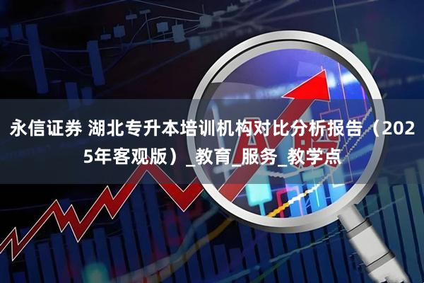 永信证券 湖北专升本培训机构对比分析报告（2025年客观版）_教育_服务_教学点