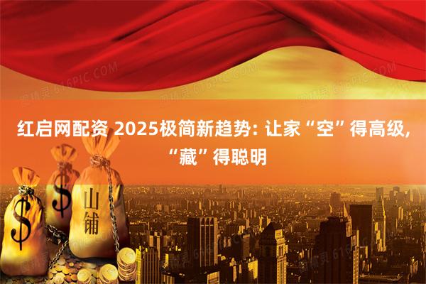 红启网配资 2025极简新趋势: 让家“空”得高级, “藏”得聪明