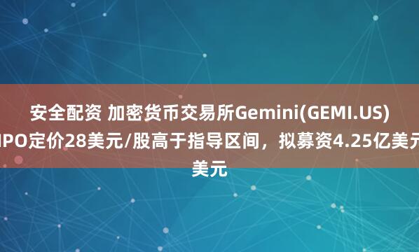 安全配资 加密货币交易所Gemini(GEMI.US) IPO定价28美元/股高于指导区间，拟募资4.25亿美元